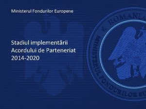 Ministerul Fondurilor Europene Stadiul implementrii Acordului de Parteneriat