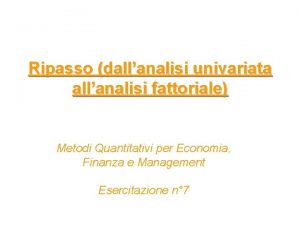 Ripasso dallanalisi univariata allanalisi fattoriale Metodi Quantitativi per