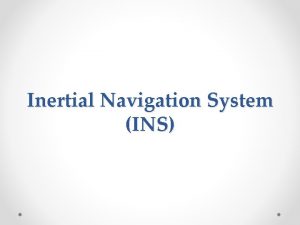 Inertial Navigation System INS Introduction to INS INS