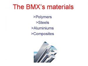 The BMXs materials Polymers Steels Aluminiums Composites Polymers