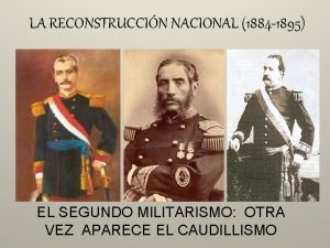 LA RECONSTRUCCIN NACIONAL 1884 1895 EL SEGUNDO MILITARISMO