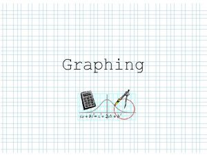 Graphing Graphing Two students work together to complete