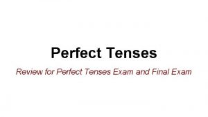 Perfect Tenses Review for Perfect Tenses Exam and