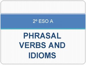 2 ESO A PHRASAL VERBS AND IDIOMS Phrasal