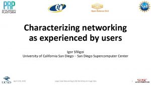 Characterizing networking as experienced by users Igor Sfiligoi
