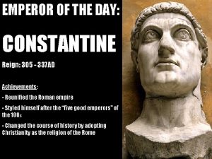 EMPEROR OF THE DAY CONSTANTINE Reign 305 337
