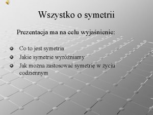 Wszystko o symetrii Prezentacja ma na celu wyjanienie