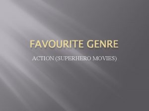 FAVOURITE GENRE ACTION SUPERHERO MOVIES Why Action Superhero