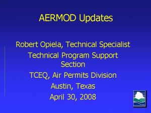AERMOD Updates Robert Opiela Technical Specialist Technical Program