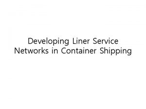 Developing Liner Service Networks in Container Shipping This