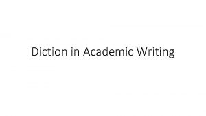 Diction in Academic Writing Academic Diction should be