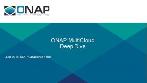 ONAP Multi Cloud Deep Dive June 2018 ONAP