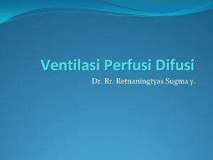 Ventilasi Perfusi Difusi Dr Retnaningtyas Sugma y PERNAFASAN