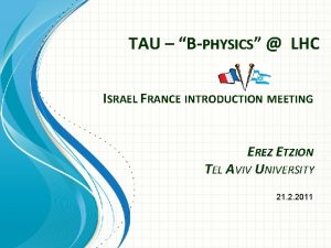 TAU BPHYSICS LHC ISRAEL FRANCE INTRODUCTION MEETING EREZ