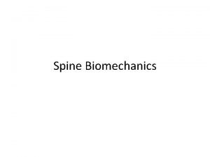 Spine Biomechanics Objectives Discuss specifics in the biomechanics