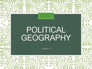 POLITICAL GEOGRAPHY Chapter 8 HOW IS SPACE POLITICALLY