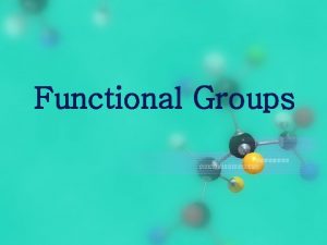 Functional Groups Learning Goals 1 Identify functional groups