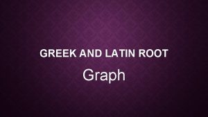 GREEK AND LATIN ROOT Graph THE ROOT GRAPH