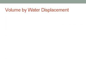 Volume by Water Displacement Volume Volume is defined