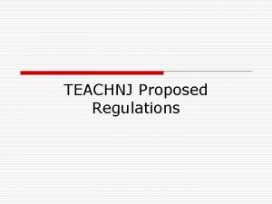 TEACHNJ Proposed Regulations TEACHNJ Regulations Proposal o Two