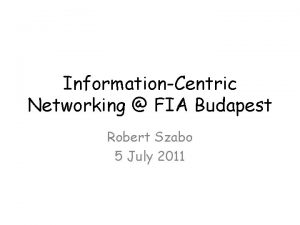 InformationCentric Networking FIA Budapest Robert Szabo 5 July