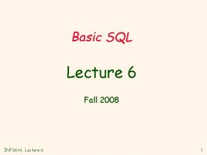 Basic SQL Lecture 6 Fall 2008 INFS 614