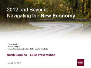 2012 and Beyond Navigating the New Economy Presented