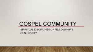 GOSPEL COMMUNITY SPIRITUAL DISCIPLINES OF FELLOWSHIP GENEROSITY Spiritual