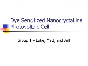 Dye Sensitized Nanocrystalline Photovoltaic Cell Group 1 Luke