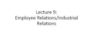 Lecture 9 Employee RelationsIndustrial Relations EMPLOYEE RELATIONS DEFINED