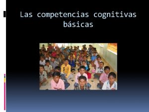 Las competencias cognitivas bsicas OBJETIVO Conocer que capacidades