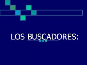 LOS BUSCADORES LOS BUSCADORES SON SISTEMAS INFORMTICOS QUE