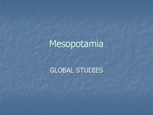 Mesopotamia GLOBAL STUDIES Mesopotamia Mesopotamia n n n