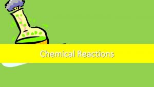 Chemical Reactions Chemical Reactions A process in which