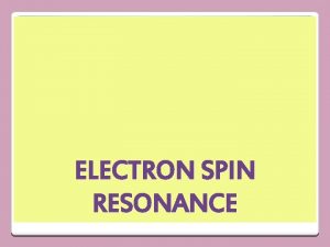 ELECTRON SPIN RESONANCE It is also called electron