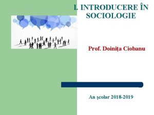 I INTRODUCERE N SOCIOLOGIE Prof Doinia Ciobanu An