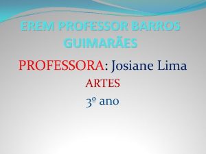 EREM PROFESSOR BARROS GUIMARES PROFESSORA Josiane Lima ARTES