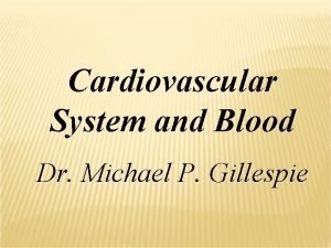 Cardiovascular System and Blood Dr Michael P Gillespie