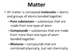 Matter All matter is composed molecules atoms and