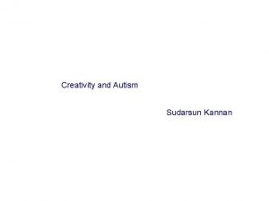 Creativity and Autism Sudarsun Kannan Project Goal An