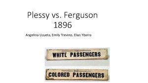 Plessy vs Ferguson 1896 Angelina Uzueta Emily Trevino