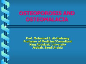 OSTEOPOROSIS AND OSTEOMALACIA Prof Mohamad S AlHadramy Professor