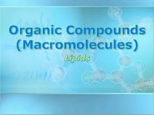 Organic Compounds Macromolecules Lipids 2142022 Organic Compounds Lipids