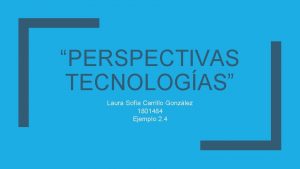 PERSPECTIVAS TECNOLOGAS Laura Sofa Carrillo Gonzlez 1801484 Ejemplo