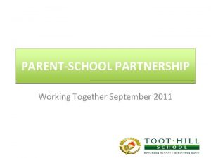 PARENTSCHOOL PARTNERSHIP Working Together September 2011 This presentation