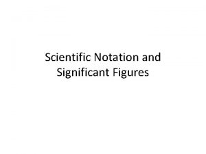 Scientific Notation and Significant Figures Scientific Notation Why