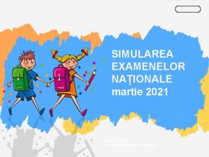 SIMULAREA EXAMENELOR NAIONALE martie 2021 INSERT THE TITLE
