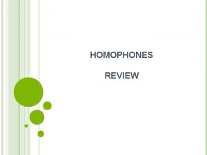 HOMOPHONES REVIEW HOMOPHONES Today we will PRACTICE identifying