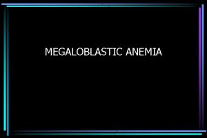 MEGALOBLASTIC ANEMIA MARROW FAILURE Metabolically highly active 2