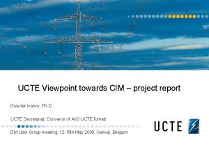 UCTE Viewpoint towards CIM project report Chavdar Ivanov